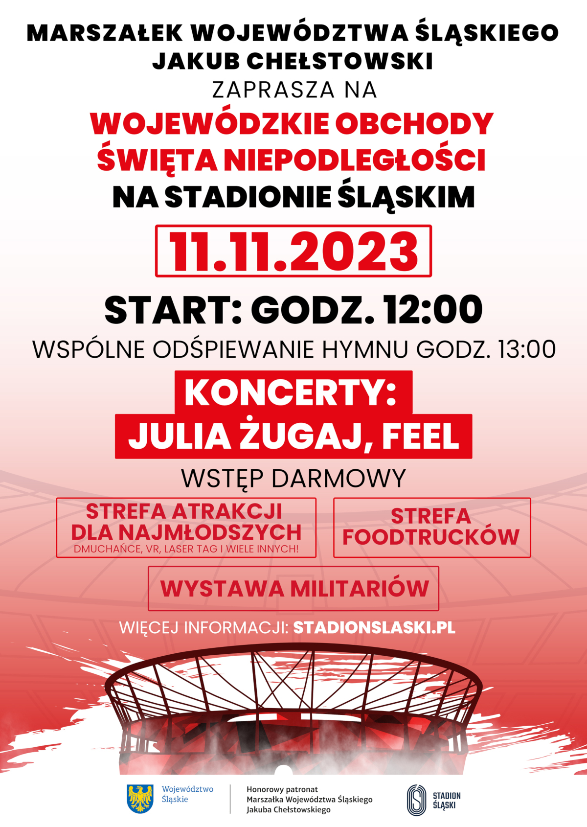 Plakat z tłem w kolorystyce biało-czerwonej i grafiką stadionu. Treść: Marszałek Województwa Śląskiego Jakub Chełstowski zaprasza na wojewódzkie obchody Święta Niepodległości na Stadionie Śląskim 11.11.2023. Strat: godz. 12:00. Wspólne odśpiewanie hymnu godz. 13:00. Koncerty: Julia Żugaj, Feel. Wstęp darmowy. Strefa atrakcji dla najmłodszych. Strefa foodtrucków. Wystawa militariów. Więcej informacji: stadionslaski.pl